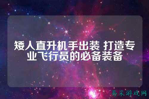 矮人直升机手出装 打造专业飞行员的必备装备