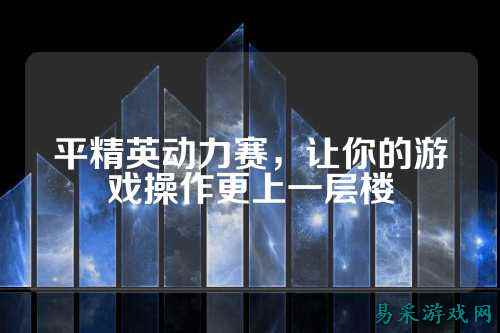 平精英动力赛，让你的游戏操作更上一层楼