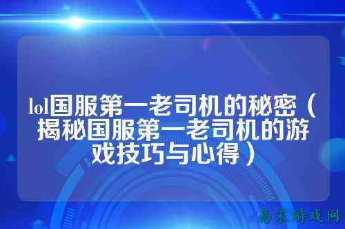 lol国服第一老司机的秘密（揭秘国服第一老司机的游戏技巧与心得）
