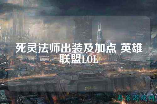 死灵法师出装及加点 英雄联盟LOL