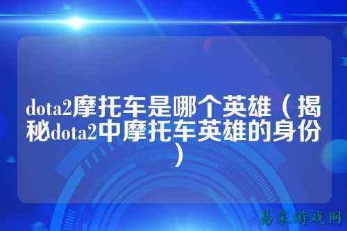 dota2摩托车是哪个英雄（揭秘dota2中摩托车英雄的身份）