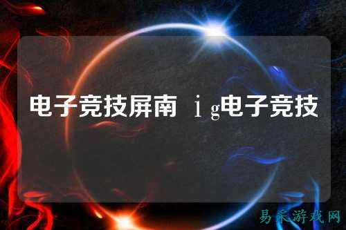 电子竞技屏南 ⅰg电子竞技
