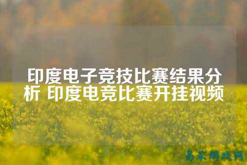 印度电子竞技比赛结果分析 印度电竞比赛开挂视频