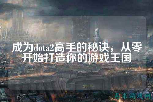 成为dota2高手的秘诀，从零开始打造你的游戏王国