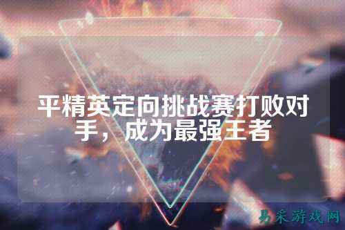 平精英定向挑战赛打败对手，成为最强王者