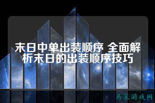 末日中单出装顺序 全面解析末日的出装顺序技巧