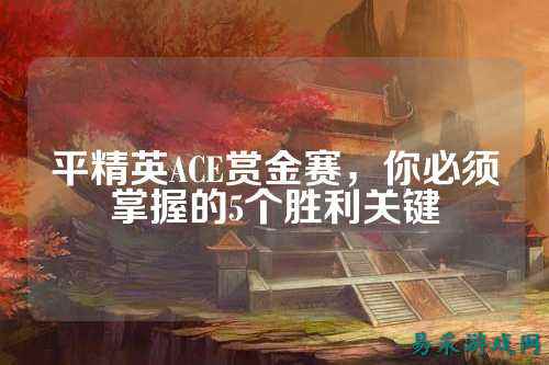 平精英ACE赏金赛，你必须掌握的5个胜利关键