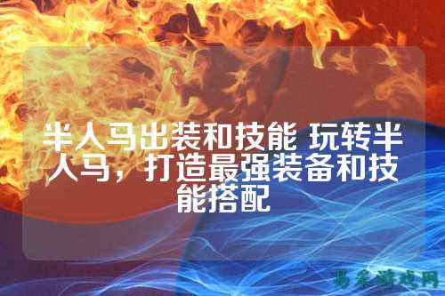 半人马出装和技能 玩转半人马，打造最强装备和技能搭配