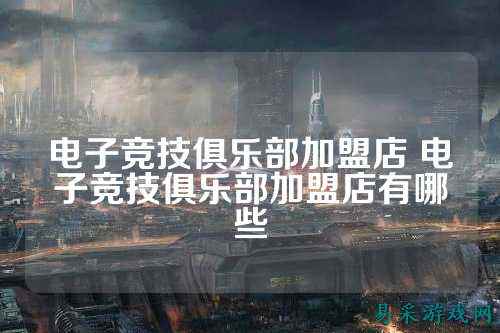 电子竞技俱乐部加盟店 电子竞技俱乐部加盟店有哪些