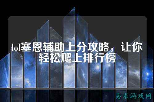 lol塞恩辅助上分攻略，让你轻松爬上排行榜