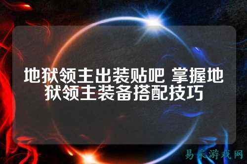 地狱领主出装贴吧 掌握地狱领主装备搭配技巧