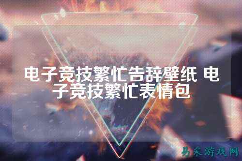 电子竞技繁忙告辞壁纸 电子竞技繁忙表情包