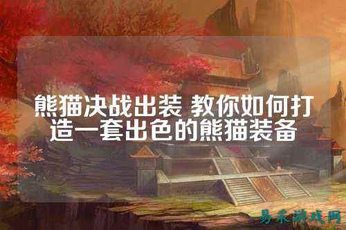 熊猫决战出装 教你如何打造一套出色的熊猫装备