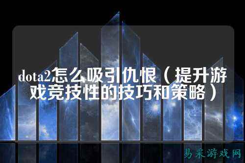 dota2怎么吸引仇恨（提升游戏竞技性的技巧和策略）