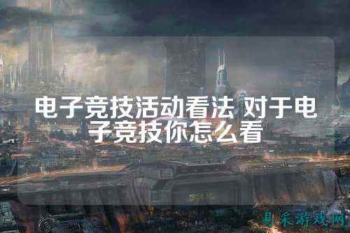 电子竞技活动看法 对于电子竞技你怎么看