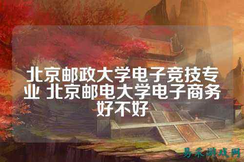 北京邮政大学电子竞技专业 北京邮电大学电子商务好不好