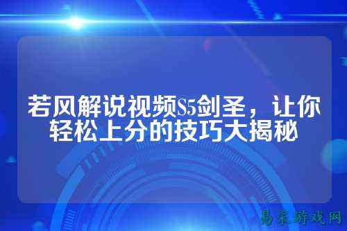 若风解说视频S5剑圣，让你轻松上分的技巧大揭秘