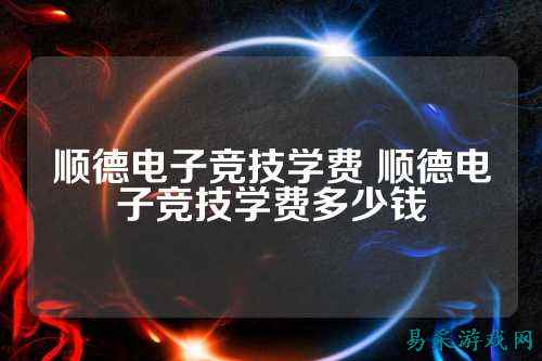 顺德电子竞技学费 顺德电子竞技学费多少钱