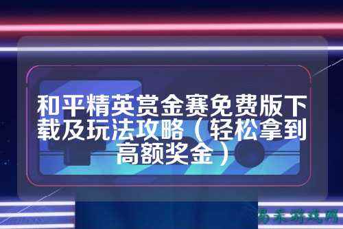和平精英赏金赛免费版下载及玩法攻略（轻松拿到高额奖金）