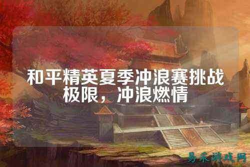 和平精英夏季冲浪赛挑战极限,冲浪燃情