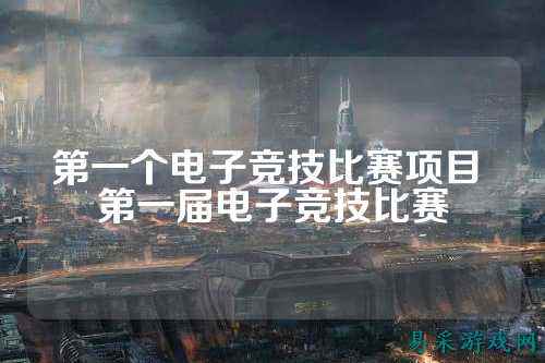第一个电子竞技比赛项目 第一届电子竞技比赛