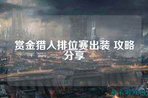 赏金猎人排位赛出装 攻略分享