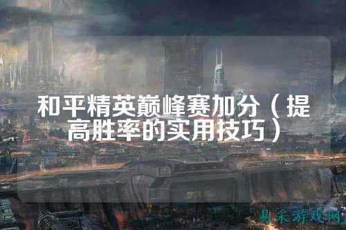和平精英巅峰赛加分(提高胜率的实用技巧)