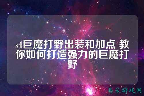 s4巨魔打野出装和加点 教你如何打造强力的巨魔打野