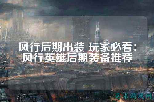 风行后期出装 玩家必看：风行英雄后期装备推荐