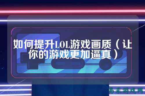 如何提升LOL游戏画质（让你的游戏更加逼真）