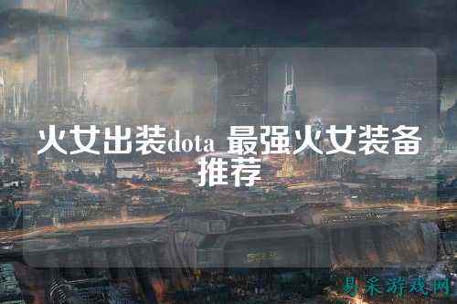 火女出装dota 最强火女装备推荐