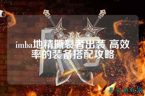 imba地精撕裂者出装 高效率的装备搭配攻略