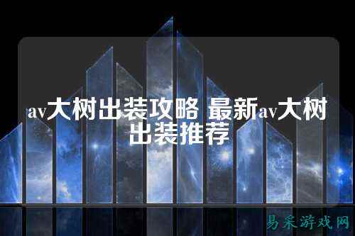 av大树出装攻略 最新av大树出装推荐