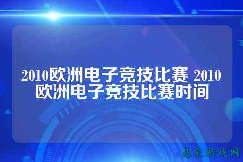 2010欧洲电子竞技比赛 2010欧洲电子竞技比赛时间