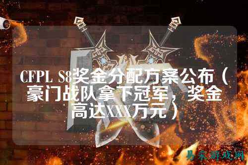 CFPL S8奖金分配方案公布（豪门战队拿下冠军，奖金高达XXX万元）