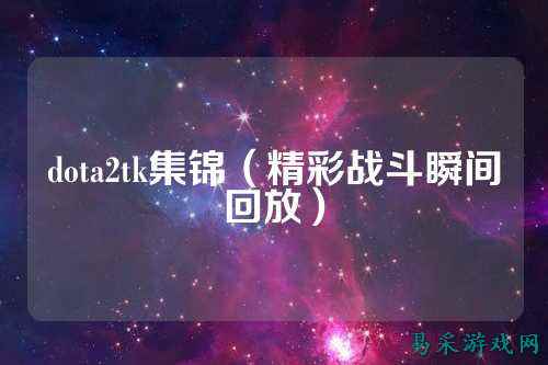 dota2tk集锦（精彩战斗瞬间回放）