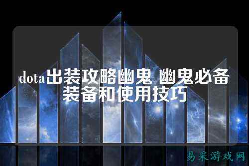 dota出装攻略幽鬼 幽鬼必备装备和使用技巧