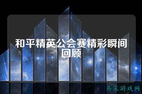 和平精英公会赛精彩瞬间回顾