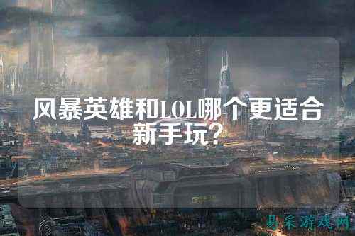 风暴英雄和LOL哪个更适合新手玩？