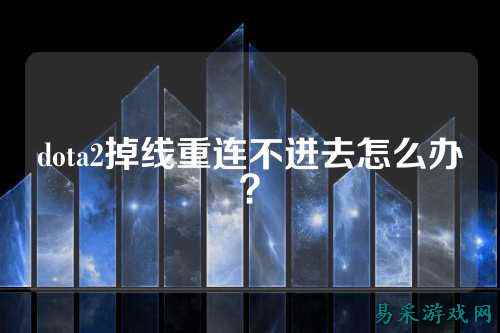 dota2掉线重连不进去怎么办？