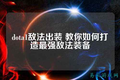 dota1敌法出装 教你如何打造最强敌法装备