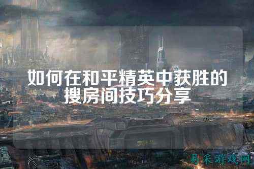 如何在和平精英中获胜的搜房间技巧分享