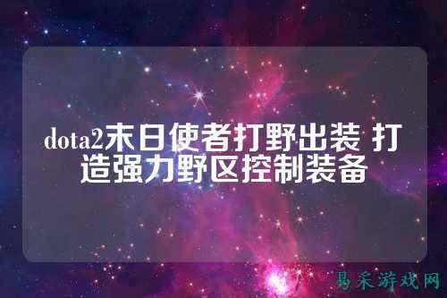 dota2末日使者打野出装 打造强力野区控制装备