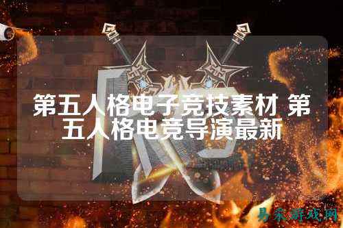 第五人格电子竞技素材 第五人格电竞导演最新