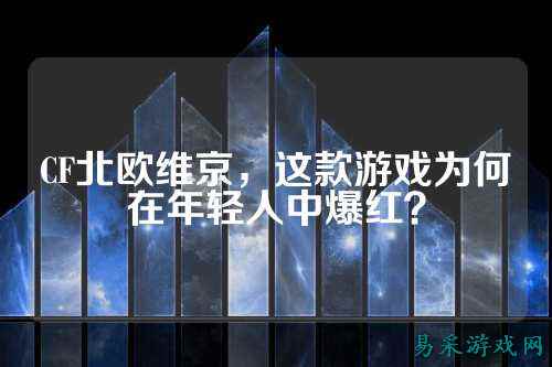 CF北欧维京，这款游戏为何在年轻人中爆红？