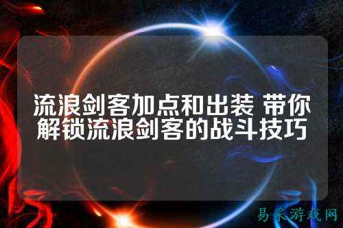流浪剑客加点和出装 带你解锁流浪剑客的战斗技巧