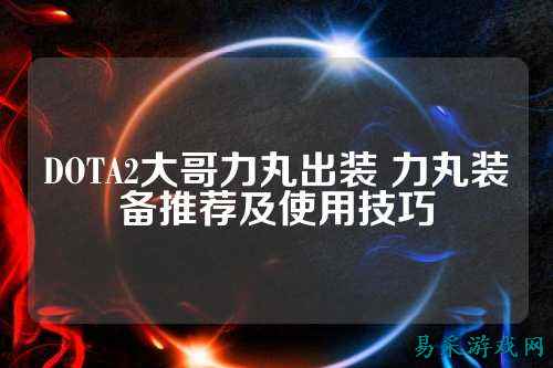 DOTA2大哥力丸出装 力丸装备推荐及使用技巧