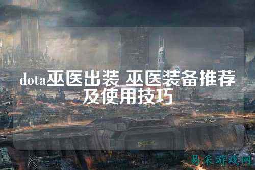 dota巫医出装 巫医装备推荐及使用技巧