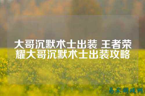 大哥沉默术士出装 王者荣耀大哥沉默术士出装攻略