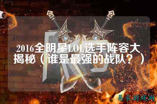 2016全明星LOL选手阵容大揭秘(谁是最强的战队?)